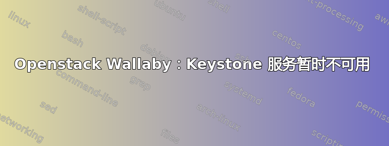 Openstack Wallaby：Keystone 服务暂时不可用