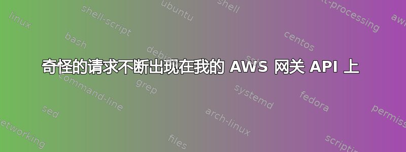 奇怪的请求不断出现在我的 AWS 网关 API 上