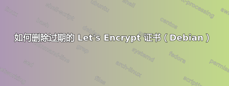 如何删除过期的 Let's Encrypt 证书（Debian）