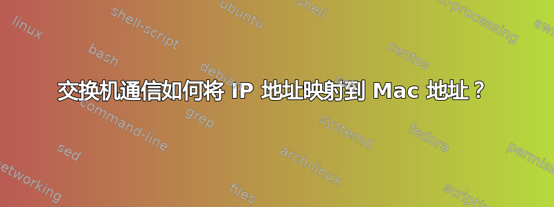 交换机通信如何将 IP 地址映射到 Mac 地址？