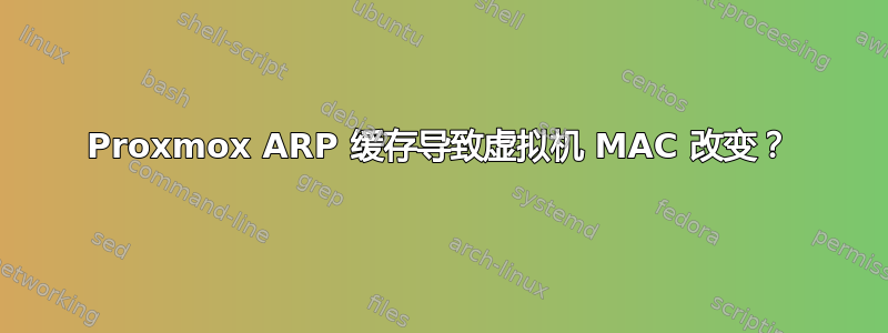 Proxmox ARP 缓存导致虚拟机 MAC 改变？