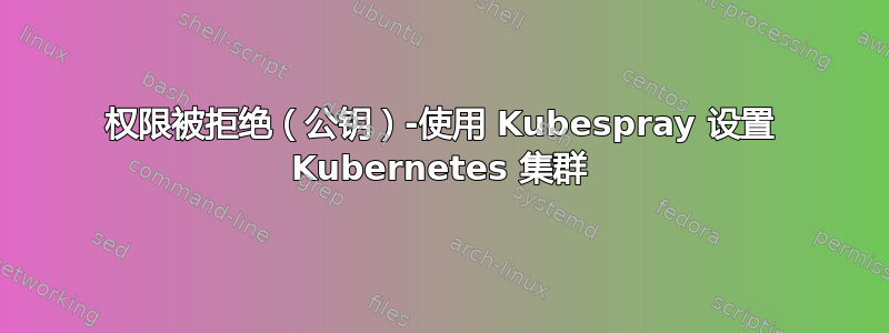 权限被拒绝（公钥）-使用 Kubespray 设置 Kubernetes 集群