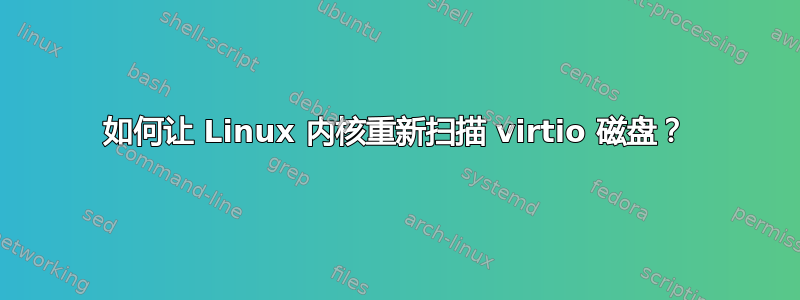 如何让 Linux 内核重新扫描 virtio 磁盘？