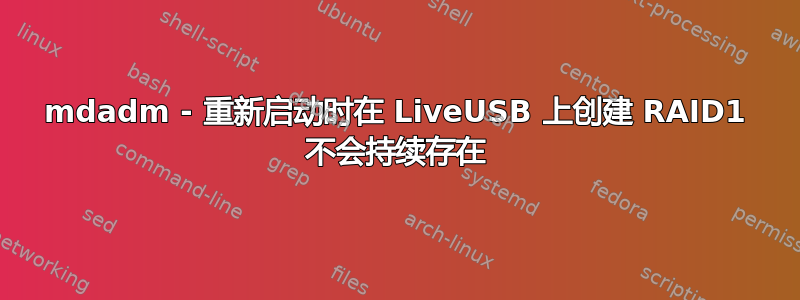 mdadm - 重新启动时在 LiveUSB 上创建 RAID1 不会持续存在