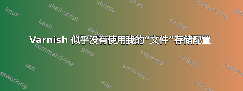 Varnish 似乎没有使用我的“文件”存储配置