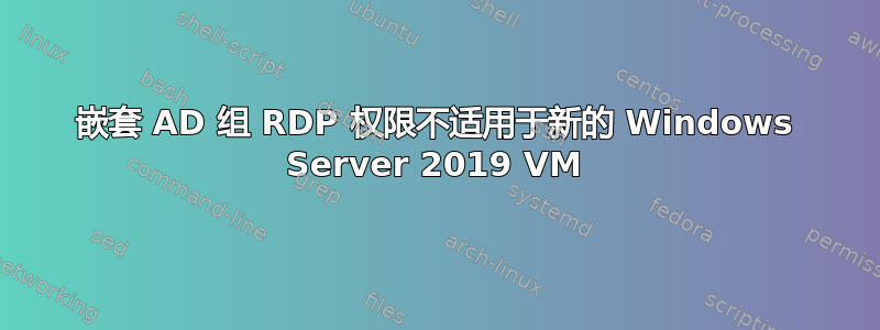 嵌套 AD 组 RDP 权限不适用于新的 Windows Server 2019 VM