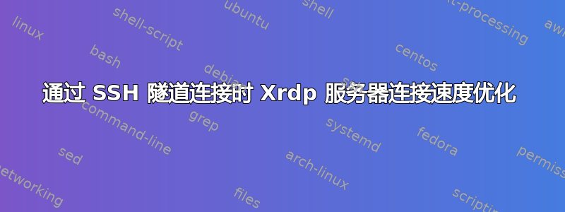 通过 SSH 隧道连接时 Xrdp 服务器连接速度优化