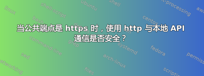 当公共端点是 https 时，使用 http 与本地 API 通信是否安全？