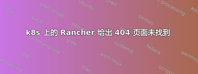 k8s 上的 Rancher 给出 404 页面未找到