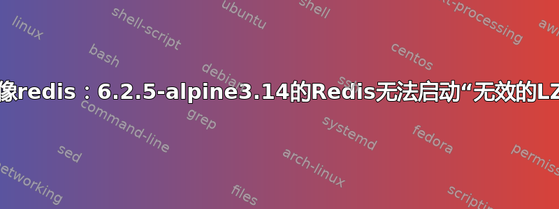 来自docker镜像redis：6.2.5-alpine3.14的Redis无法启动“无效的LZF压缩字符串”