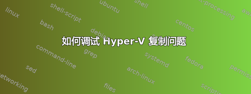 如何调试 Hyper-V 复制问题