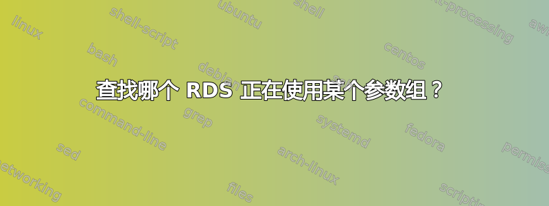 查找哪个 RDS 正在使用某个参数组？