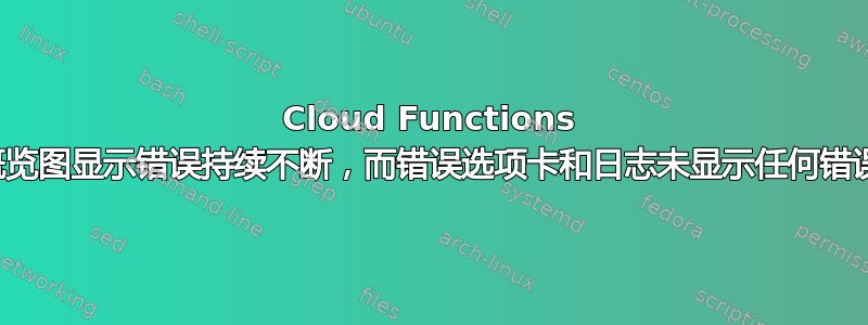 Cloud Functions 概览图显示错误持续不断，而错误选项卡和日志未显示任何错误