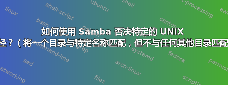 如何使用 Samba 否决特定的 UNIX 路径？（将一个目录与特定名称匹配，但不与任何其他目录匹配）