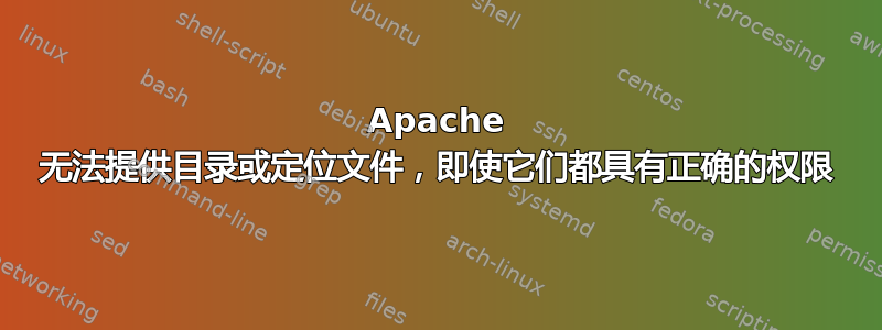 Apache 无法提供目录或定位文件，即使它们都具有正确的权限