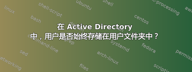 在 Active Directory 中，用户是否始终存储在用户文件夹中？