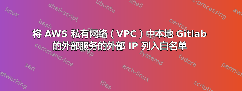 将 AWS 私有网络（VPC）中本地 Gitlab 的外部服务的外部 IP 列入白名单