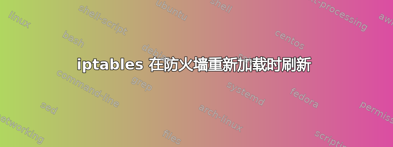 iptables 在防火墙重新加载时刷新