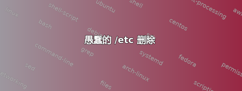 愚蠢的 /etc 删除