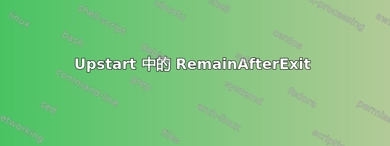 Upstart 中的 RemainAfterExit