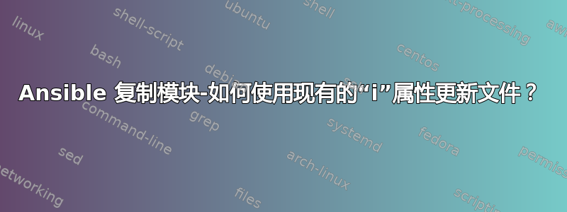 Ansible 复制模块-如何使用现有的“i”属性更新文件？