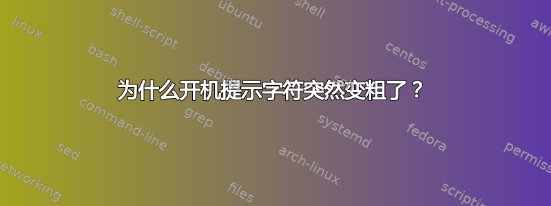 为什么开机提示字符突然变粗了？