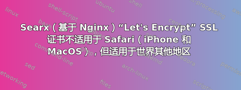 Searx（基于 Nginx）“Let's Encrypt” SSL 证书不适用于 Safari（iPhone 和 MacOS），但适用于世界其他地区