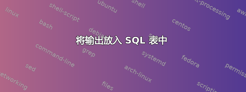 将输出放入 SQL 表中