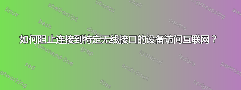 如何阻止连接到特定无线接口的设备访问互联网？