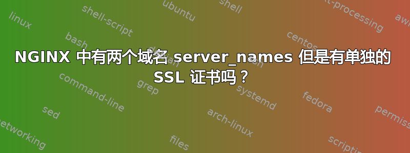 NGINX 中有两个域名 server_names 但是有单独的 SSL 证书吗？