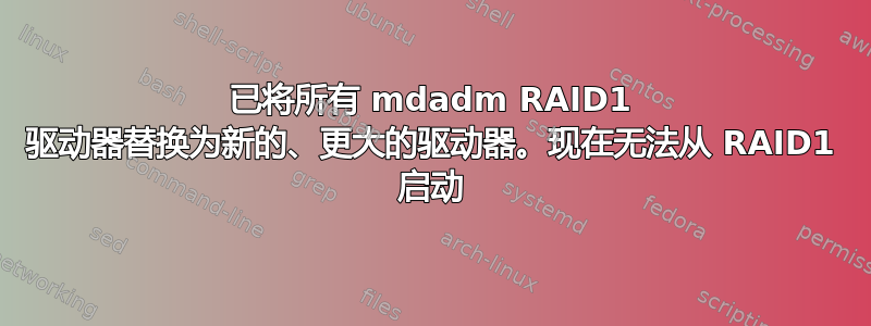 已将所有 mdadm RAID1 驱动器替换为新的、更大的驱动器。现在无法从 RAID1 启动