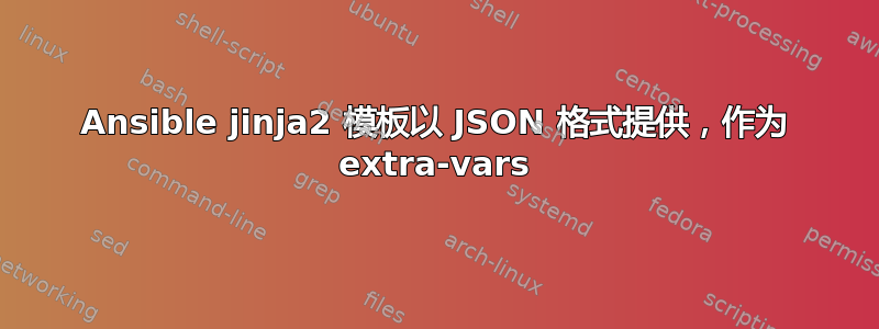 Ansible jinja2 模板以 JSON 格式提供，作为 extra-vars