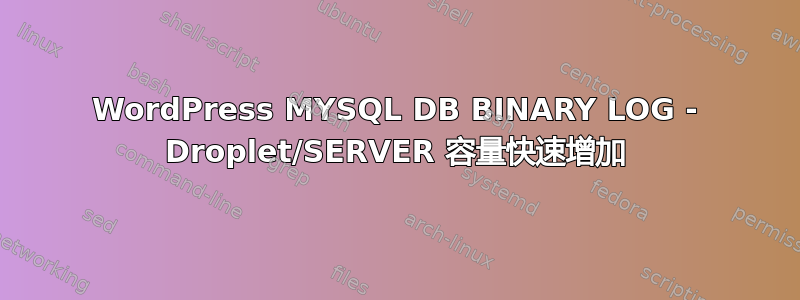 WordPress MYSQL DB BINARY LOG - Droplet/SERVER 容量快速增加