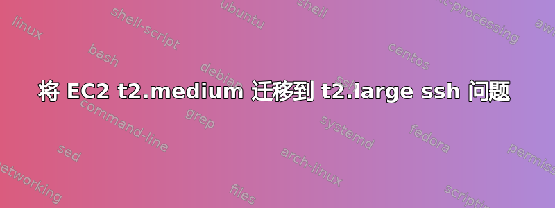 将 EC2 t2.medium 迁移到 t2.large ssh 问题