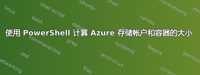 使用 PowerShell 计算 Azure 存储帐户和容器的大小