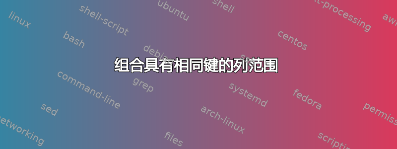 组合具有相同键的列范围