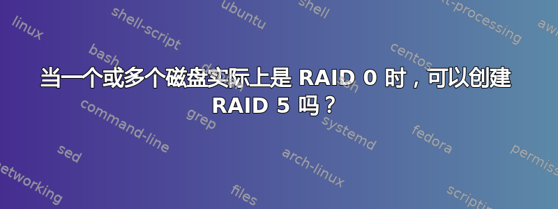 当一个或多个磁盘实际上是 RAID 0 时，可以创建 RAID 5 吗？