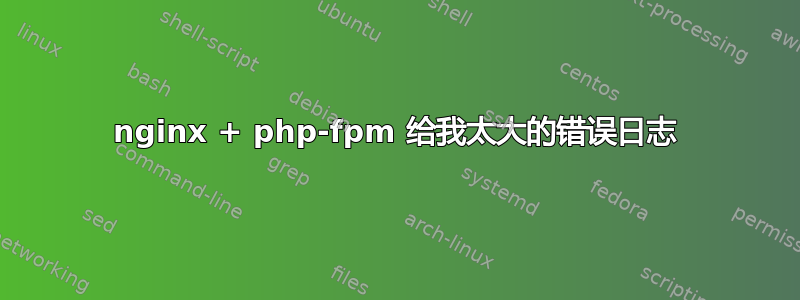 nginx + php-fpm 给我太大的错误日志