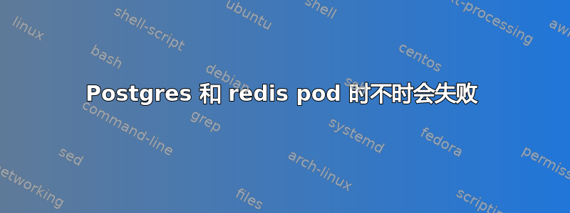 Postgres 和 redis pod 时不时会失败