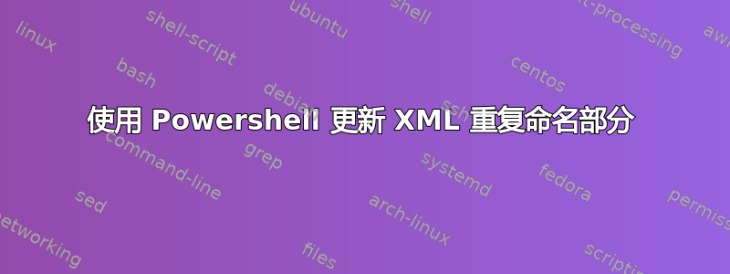 使用 Powershell 更新 XML 重复命名部分