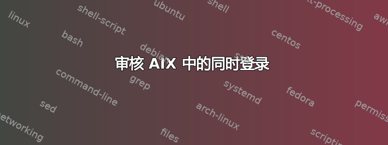 审核 AIX 中的同时登录