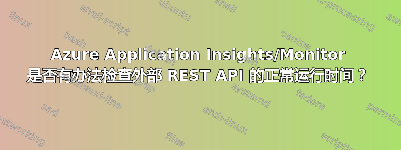 Azure Application Insights/Monitor 是否有办法检查外部 REST API 的正常运行时间？