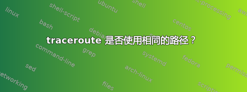 traceroute 是否使用相同的路径？