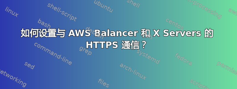 如何设置与 AWS Balancer 和 X Servers 的 HTTPS 通信？