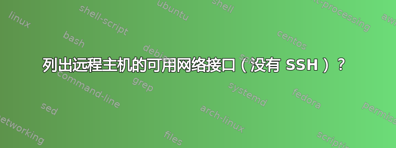 列出远程主机的可用网络接口（没有 SSH）？