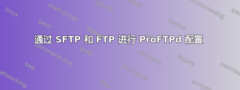 通过 SFTP 和 FTP 进行 ProFTPd 配置