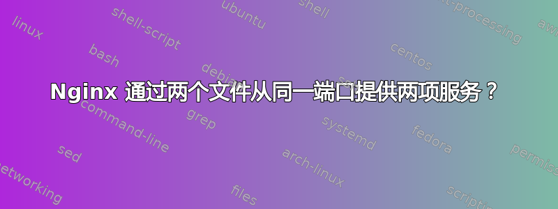 Nginx 通过两个文件从同一端口提供两项服务？