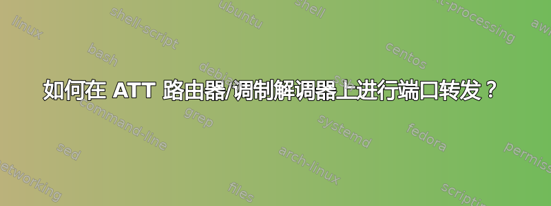 如何在 ATT 路由器/调制解调器上进行端口转发？