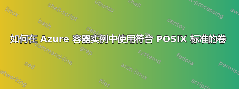 如何在 Azure 容器实例中使用符合 POSIX 标准的卷