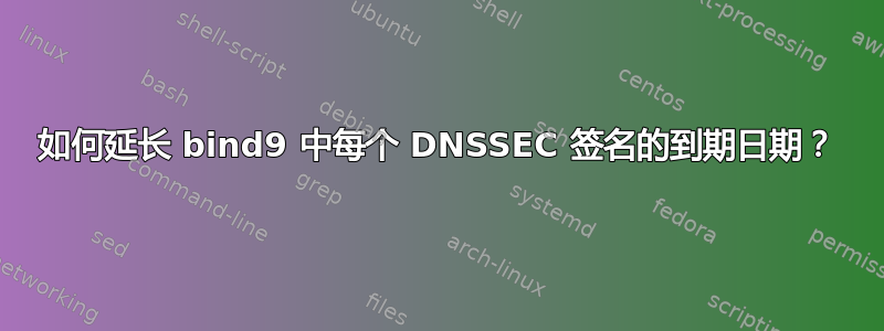 如何延长 bind9 中每个 DNSSEC 签名的到期日期？